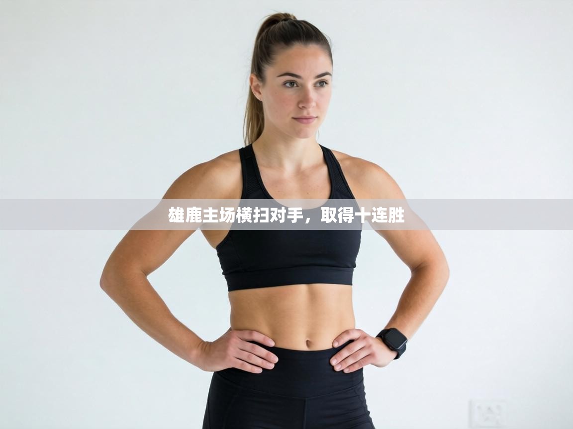 雄鹿主场横扫对手，取得十连胜