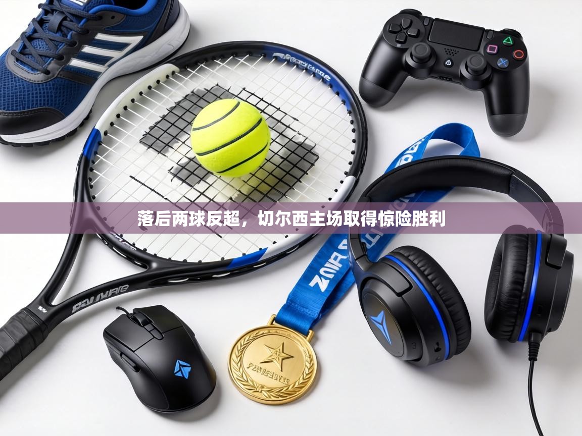 落后两球反超，切尔西主场取得惊险胜利